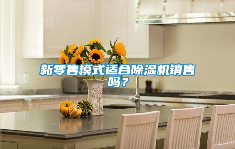 新零售模式適合除濕機(jī)銷售嗎？