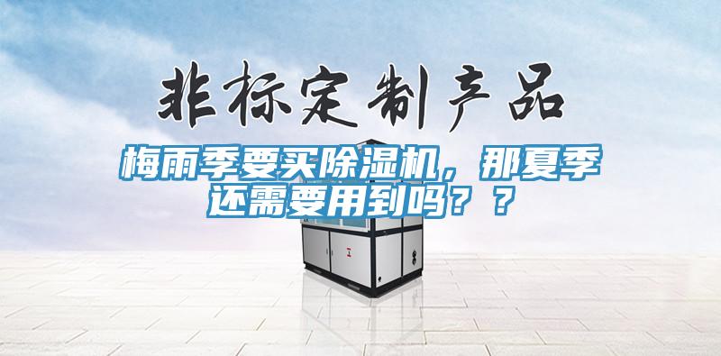 梅雨季要買除濕機(jī)，那夏季還需要用到嗎？？