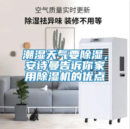 潮濕天氣要除濕，安詩(shī)曼告訴你家用除濕機(jī)的優(yōu)點(diǎn)