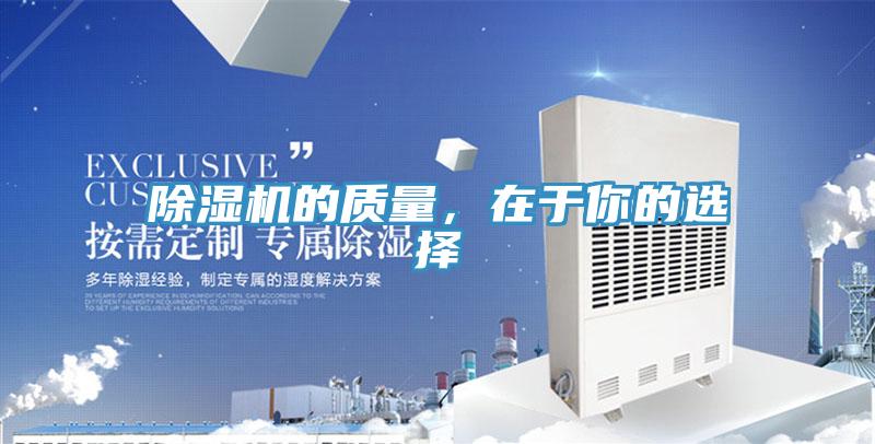 除濕機(jī)的質(zhì)量，在于你的選擇