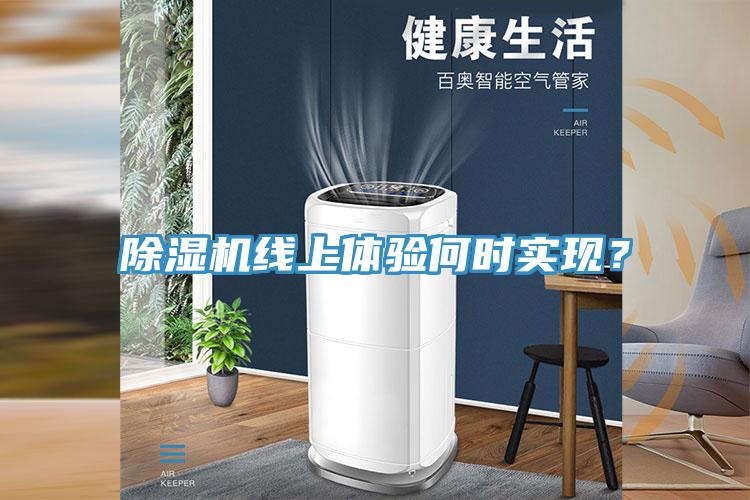 除濕機(jī)線上體驗(yàn)何時(shí)實(shí)現(xiàn)？