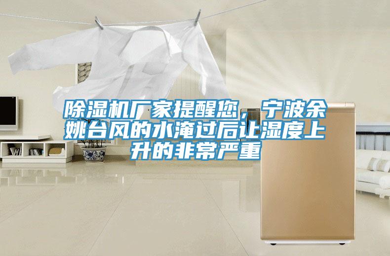 除濕機廠家提醒您，寧波余姚臺風的水淹過后讓濕度上升的非常嚴重
