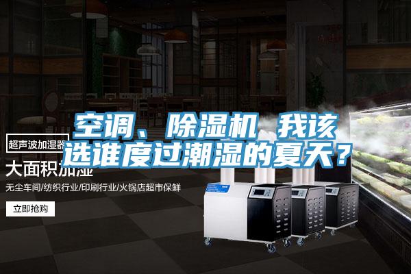 空調(diào)、除濕機 我該選誰度過潮濕的夏天？