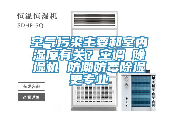 空氣污染主要和室內(nèi)濕度有關(guān)？空調(diào)≠除濕機(jī) 防潮防霉除濕更專業(yè)