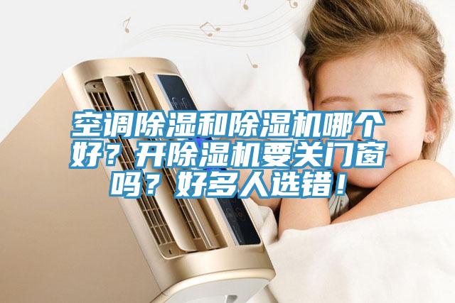 空調(diào)除濕和除濕機(jī)哪個(gè)好？開除濕機(jī)要關(guān)門窗嗎？好多人選錯(cuò)！