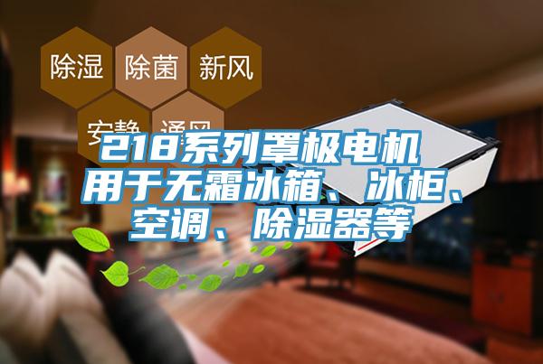 218系列罩極電機 用于無霜冰箱、冰柜、空調(diào)、除濕器等