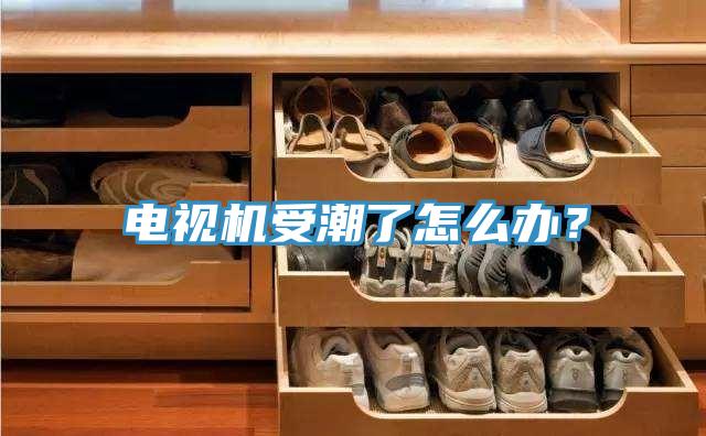 電視機受潮了怎么辦？
