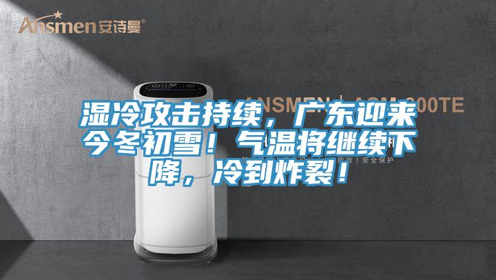 濕冷攻擊持續(xù)，廣東迎來今冬初雪！氣溫將繼續(xù)下降，冷到炸裂！