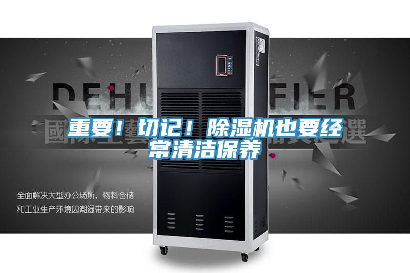重要！切記！除濕機(jī)也要經(jīng)常清潔保養(yǎng)