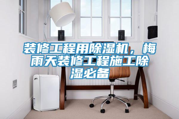 裝修工程用除濕機(jī)，梅雨天裝修工程施工除濕必備
