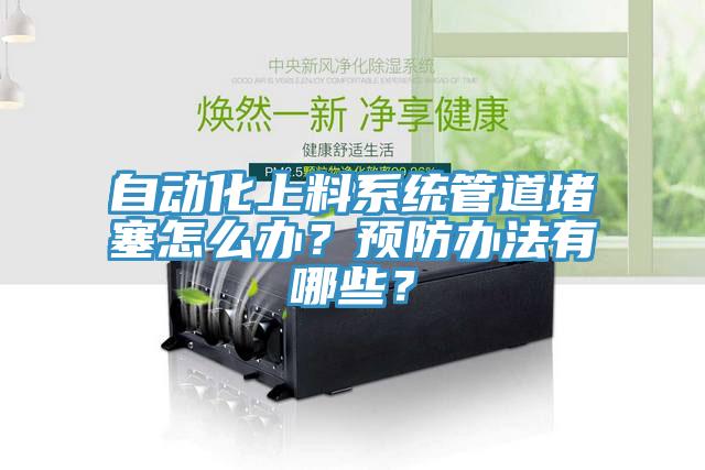 自動(dòng)化上料系統(tǒng)管道堵塞怎么辦？預(yù)防辦法有哪些？