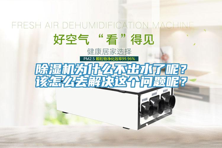 除濕機為什么不出水了呢？該怎么去解決這個問題呢？