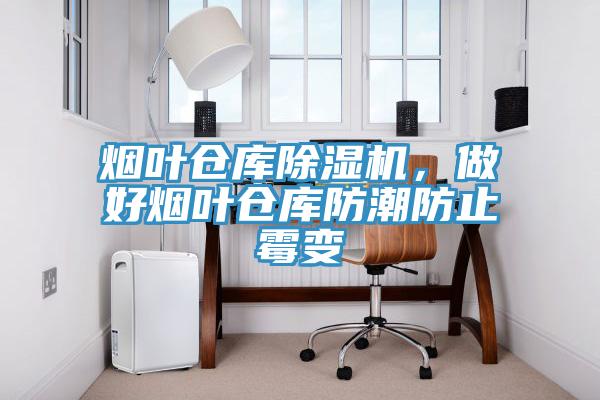 煙葉倉庫除濕機，做好煙葉倉庫防潮防止霉變