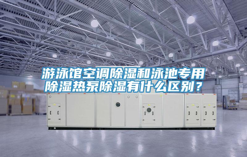 游泳館空調(diào)除濕和泳池專用除濕熱泵除濕有什么區(qū)別？
