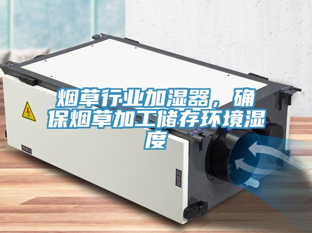 煙草行業(yè)加濕器，確保煙草加工儲存環(huán)境濕度