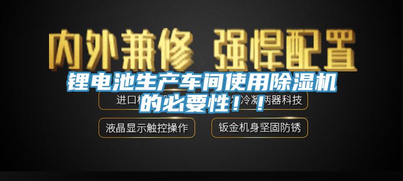 鋰電池生產(chǎn)車間使用除濕機的必要性??！