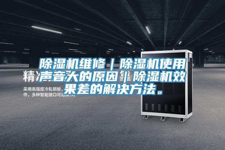 除濕機(jī)維修｜除濕機(jī)使用聲音大的原因｜除濕機(jī)效果差的解決方法。