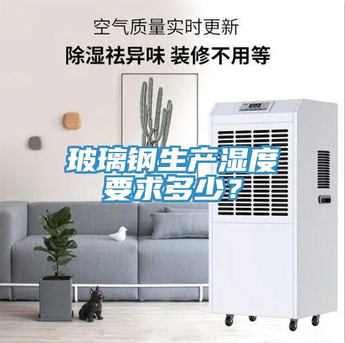 玻璃鋼生產(chǎn)濕度要求多少？