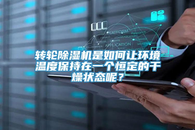 轉(zhuǎn)輪除濕機是如何讓環(huán)境溫度保持在一個恒定的干燥狀態(tài)呢？