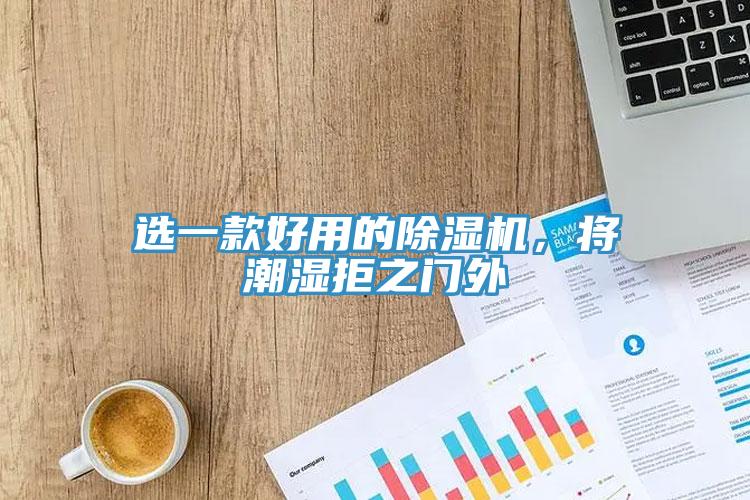 選一款好用的除濕機(jī)，將潮濕拒之門外