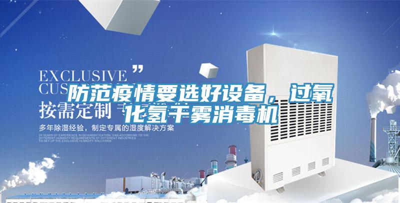防范疫情要選好設(shè)備，過氧化氫干霧消毒機