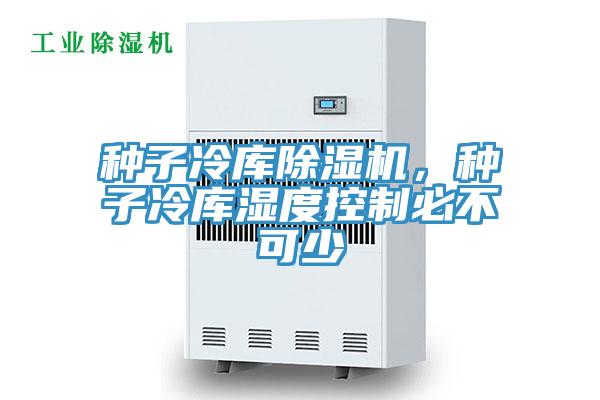 種子冷庫除濕機，種子冷庫濕度控制必不可少