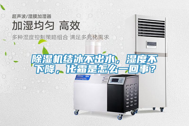 除濕機(jī)結(jié)冰不出水，濕度不下降，化霜是怎么一回事？