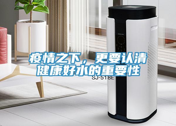 疫情之下，更要認(rèn)清健康好水的重要性