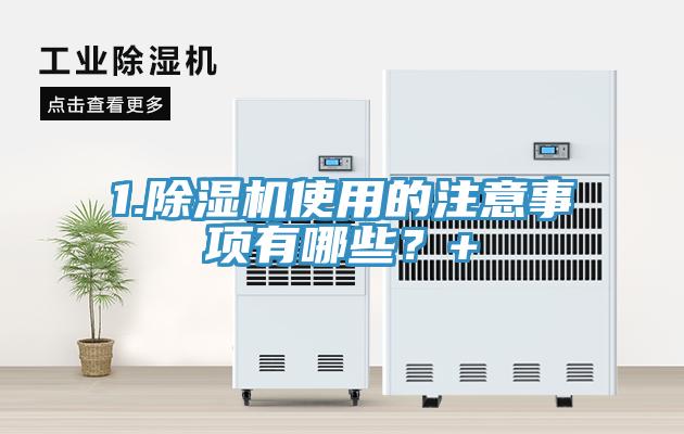 1.除濕機(jī)使用的注意事項(xiàng)有哪些？+
