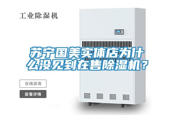 蘇寧國美實體店為什么沒見到在售除濕機？