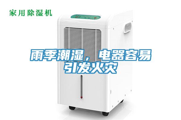 雨季潮濕，電器容易引發(fā)火災(zāi)