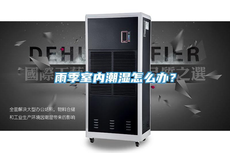 雨季室內(nèi)潮濕怎么辦？