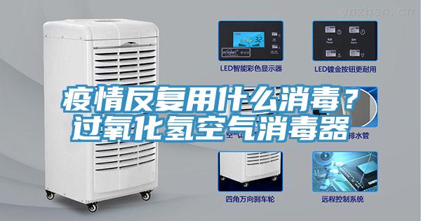 疫情反復(fù)用什么消毒？過氧化氫空氣消毒器