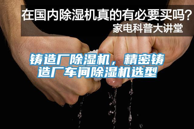 鑄造廠除濕機(jī)，精密鑄造廠車間除濕機(jī)選型