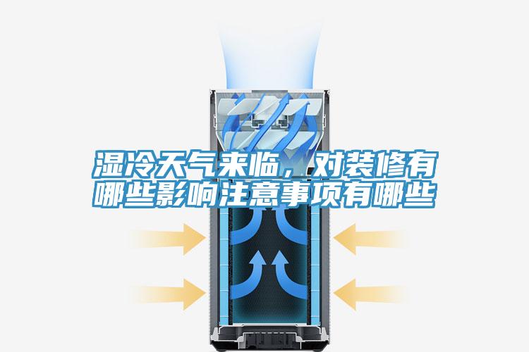 濕冷天氣來臨，對裝修有哪些影響注意事項有哪些