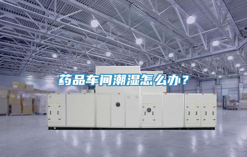 藥品車間潮濕怎么辦？