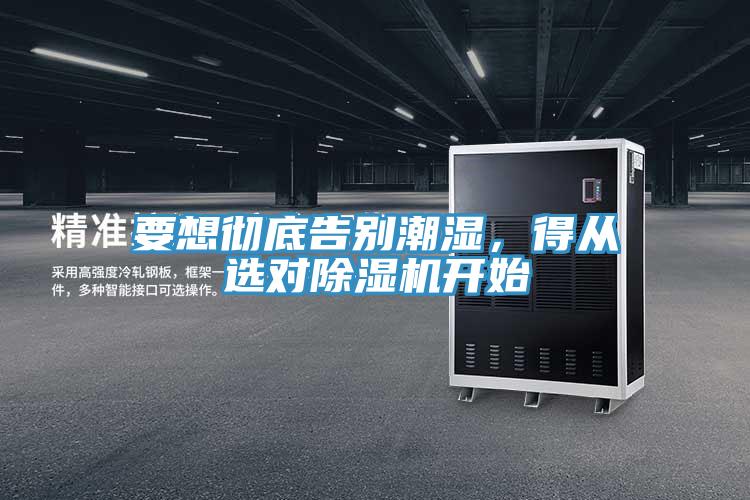 要想徹底告別潮濕，得從選對(duì)除濕機(jī)開(kāi)始