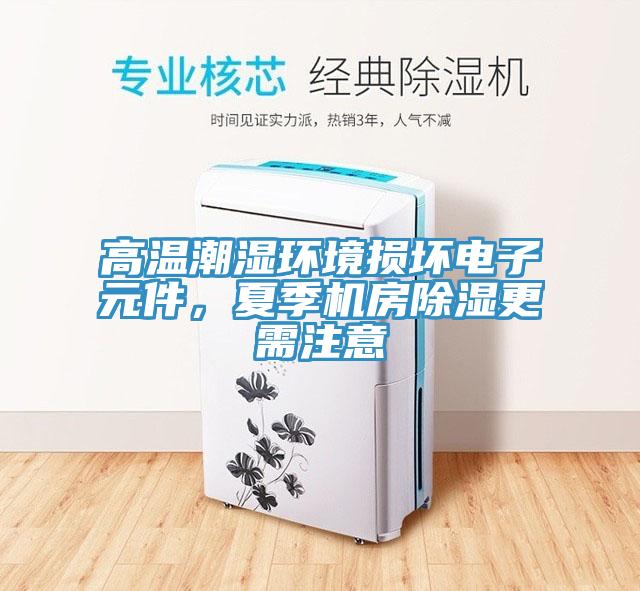 高溫潮濕環(huán)境損壞電子元件，夏季機(jī)房除濕更需注意