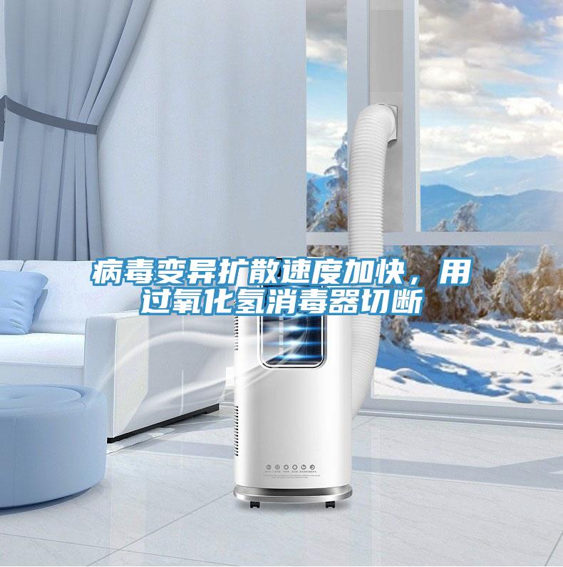 病毒變異擴(kuò)散速度加快，用過(guò)氧化氫消毒器切斷