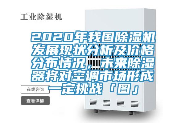 2020年我國除濕機發(fā)展現(xiàn)狀分析及價格分布情況，未來除濕器將對空調(diào)市場形成一定挑戰(zhàn)「圖」