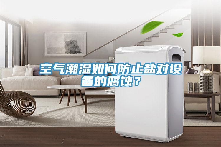 空氣潮濕如何防止鹽對設(shè)備的腐蝕？