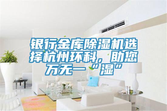 銀行金庫(kù)除濕機(jī)選擇杭州環(huán)科，助您萬(wàn)無(wú)一“濕”