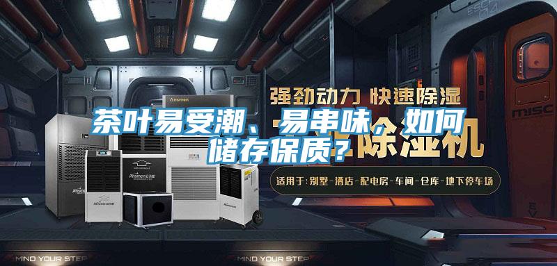 茶葉易受潮、易串味，如何儲存保質(zhì)？
