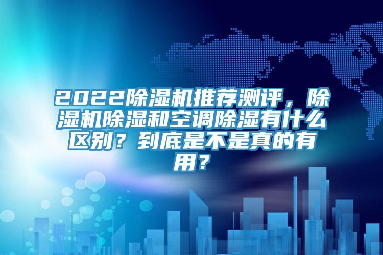 2022除濕機推薦測評，除濕機除濕和空調(diào)除濕有什么區(qū)別？到底是不是真的有用？