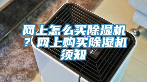 網(wǎng)上怎么買除濕機(jī)？網(wǎng)上購(gòu)買除濕機(jī)須知