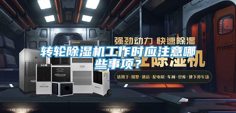 轉(zhuǎn)輪除濕機(jī)工作時應(yīng)注意哪些事項？