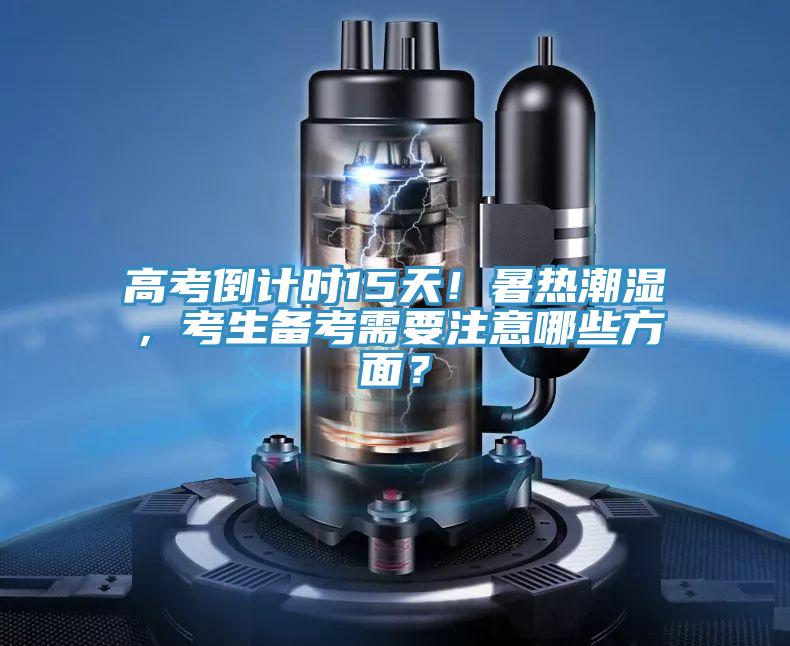 高考倒計(jì)時(shí)15天！暑熱潮濕，考生備考需要注意哪些方面？