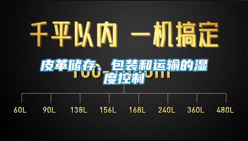 皮革儲存、包裝和運輸?shù)臐穸瓤刂?></div>
								<div   id=