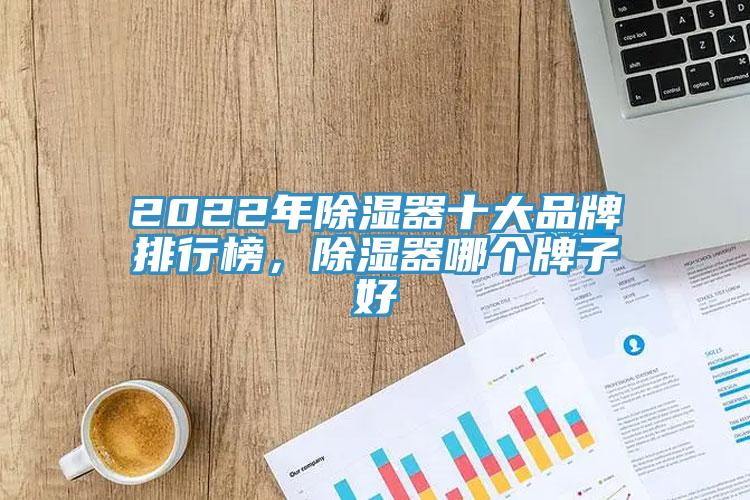 2022年除濕器十大品牌排行榜，除濕器哪個(gè)牌子好