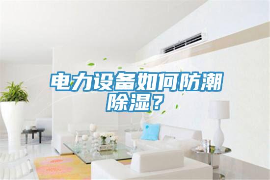 電力設(shè)備如何防潮除濕？